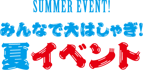 みんなで大はしゃぎ！夏イベント