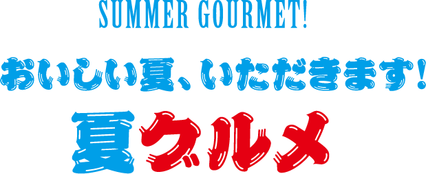 おいしい夏、いただきます！夏グルメ
