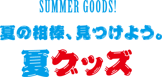 夏の相棒、見つけよう。夏グッズ